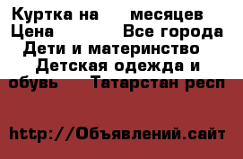 Куртка на 6-9 месяцев  › Цена ­ 1 000 - Все города Дети и материнство » Детская одежда и обувь   . Татарстан респ.